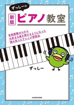 ずっしーのピアノ教室 新版 音楽経験ゼロから大好きな曲を弾けるようになった僕の耳コピアレンジ習得法