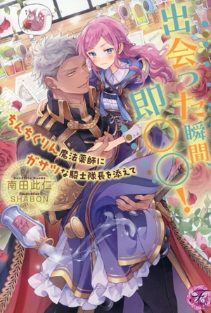 出会った瞬間、即○○！ ちんちくりん魔法薬師にガサツな騎士隊長を添えて フェアリーキス