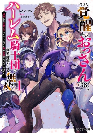 今さら覚醒したおっさん(38)、ハーレム騎士団の剣術師範として無双する(1) 成長した元教え子のせいで、なぜか俺が伝説になっているんだが モンスター文庫