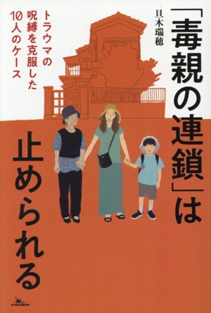 「毒親の連鎖」は止められる トラウマの呪縛を克服した10人のケース