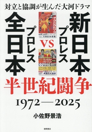 新日本プロレスVS全日本プロレス半世紀闘争 対立と協調が生んだ大河ドラマ 1972-2025