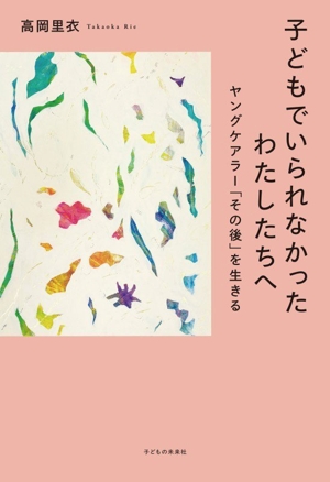 子どもでいられなかったわたしたちへ ヤングケアラー「その後」を生きる