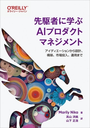 先駆者に学ぶAIプロダクトマネジメント アイディエーションから設計、構築、市場投入、運用まで
