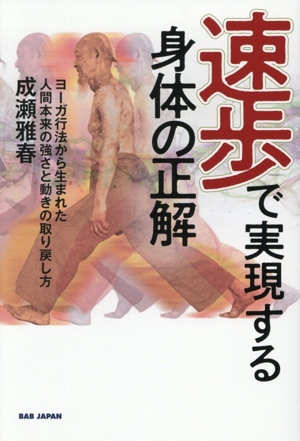 速歩で実現する身体の正解 ヨーガ行法から生まれた人間本来の強さと動きの取り戻し方