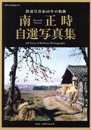 鉄道写真家60年の軌跡 南正時自選写真集 メディアパルムック