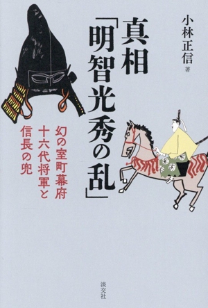 真相「明智光秀の乱」 幻の室町幕府十六代将軍と信長の兜