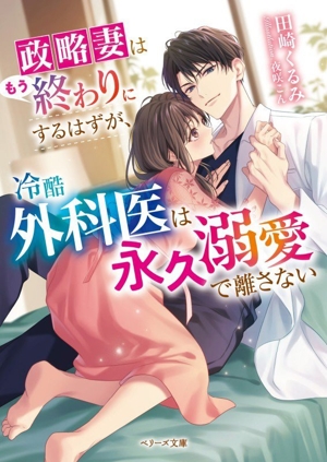 政略妻はもう終わりにするはずが、冷酷外科医は永久溺愛で離さない ベリーズ文庫