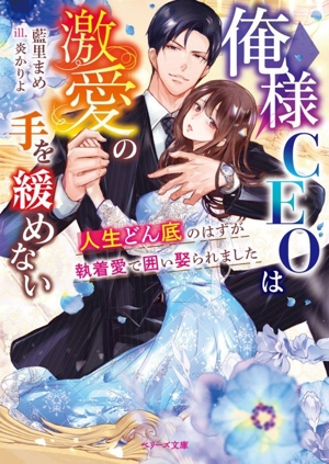 俺様CEOは激愛の手を緩めない 人生どん底のはずが執着愛で囲い娶られました ベリーズ文庫