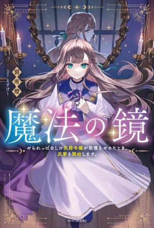 魔法の鏡 やられっぱなしの気弱令嬢が我慢をやめたとき、反撃を開始します。 カドカワBOOKS