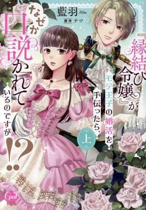 『縁結び令嬢』がモテ王子の婚活を手伝ったら、なぜか口説かれているのですが!?(上) オパールC