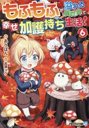 もふもふが溢れる異世界で幸せ加護持ち生活！(6) アルファライト文庫