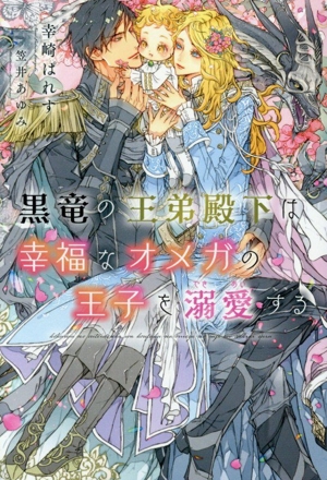 黒竜の王弟殿下は幸福なオメガの王子を溺愛する ディアプラス文庫