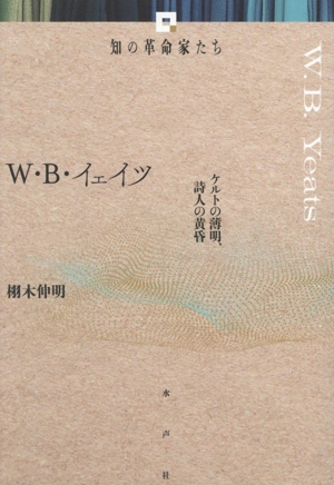W・B・イェイツ ケルトの薄明、詩人の黄昏 知の革命家たち