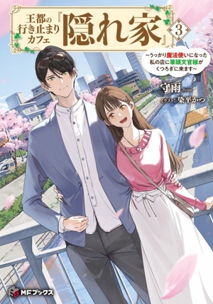 王都の行き止まりカフェ『隠れ家』(3) うっかり魔法使いになった私の店に筆頭文官様がくつろぎに来ます MFブックス