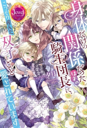 身体だけの関係だったはずの騎士団長に、こっそり産んだ双子ごと愛されています ジュエルブックス