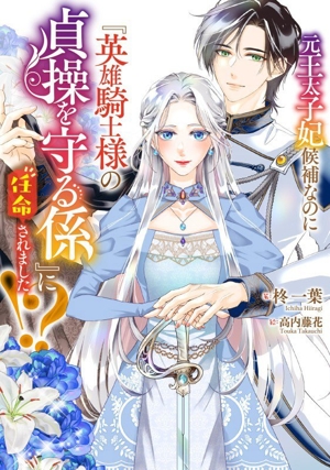 元王太子妃候補なのに『英雄騎士様の貞操を守る係』に任命されました!? SQEXノベル
