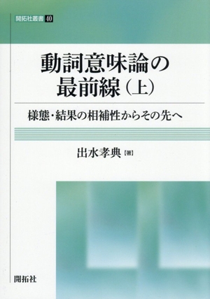 動詞意味論の最前線(上) 様態・結果の相補性からその先へ 開拓社叢書40