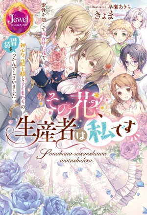 その花、生産者は私です 素性を隠して咲かせた花で初心な元騎士様と子どもたちの胃袋をつかんでしまいました ジュエルブックス