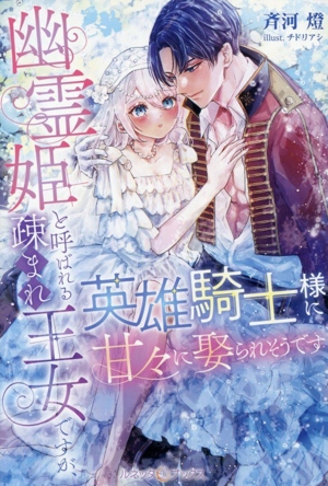 幽霊姫と呼ばれる疎まれ王女ですが、英雄騎士様に甘々に娶られそうです ルネッタブックス
