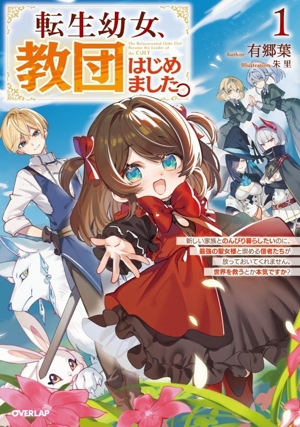 転生幼女、教団はじめました。(1) 新しい家族とのんびり暮らしたいのに、最強の聖女様と崇める信者たちが放っておいてくれません。世界を救うとか本気ですか？ オーバーラップノベルス